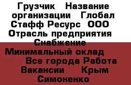 Грузчик › Название организации ­ Глобал Стафф Ресурс, ООО › Отрасль предприятия ­ Снабжение › Минимальный оклад ­ 37 000 - Все города Работа » Вакансии   . Крым,Симоненко